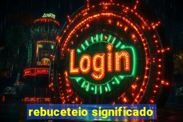 rebuceteio significado